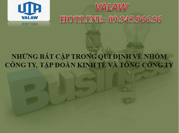 NHỮNG BẤT CẬP TRONG QUI ĐỊNH VỀ NHÓM CÔNG TY VÀ TẬP ĐOÀN KINH TẾ, TỔNG CÔNG TY.